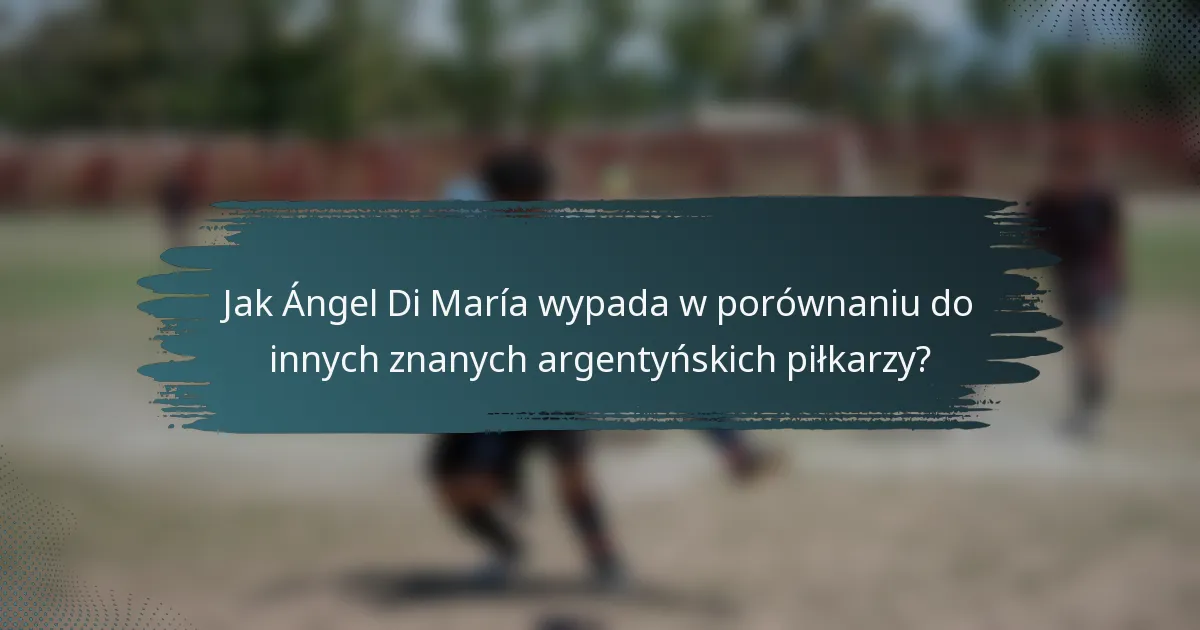Jak Ángel Di María wypada w porównaniu do innych znanych argentyńskich piłkarzy?