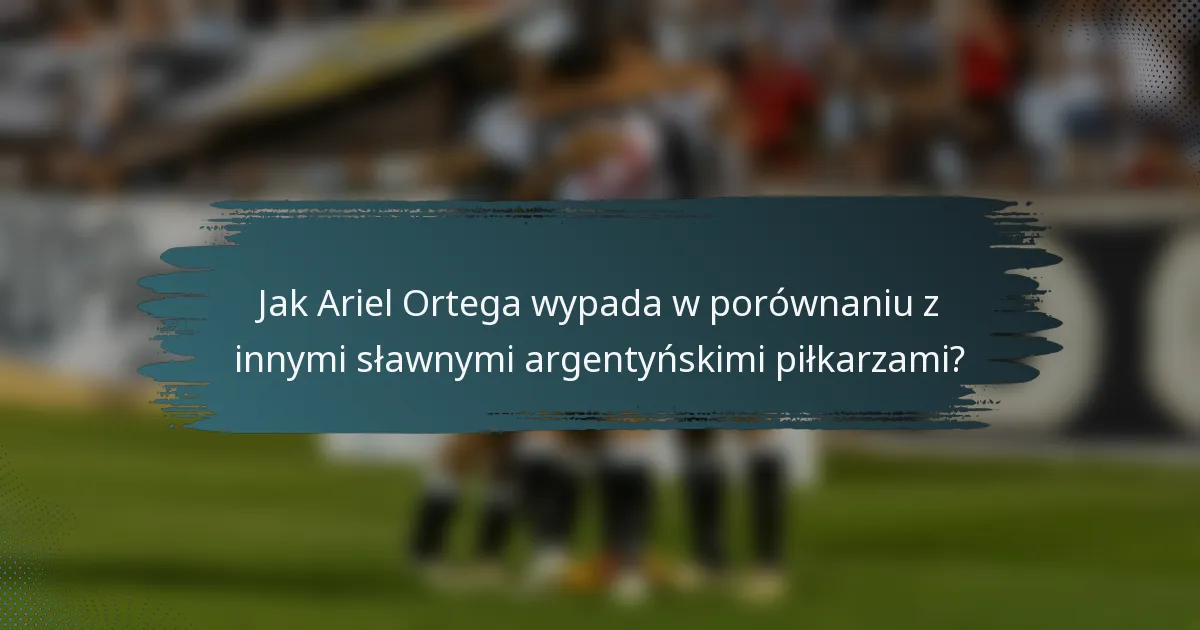 Jak Ariel Ortega wypada w porównaniu z innymi sławnymi argentyńskimi piłkarzami?