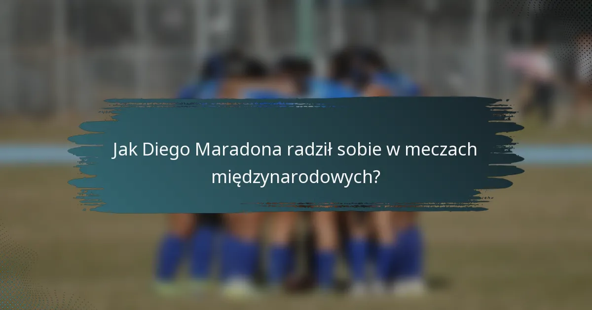 Jak Diego Maradona radził sobie w meczach międzynarodowych?