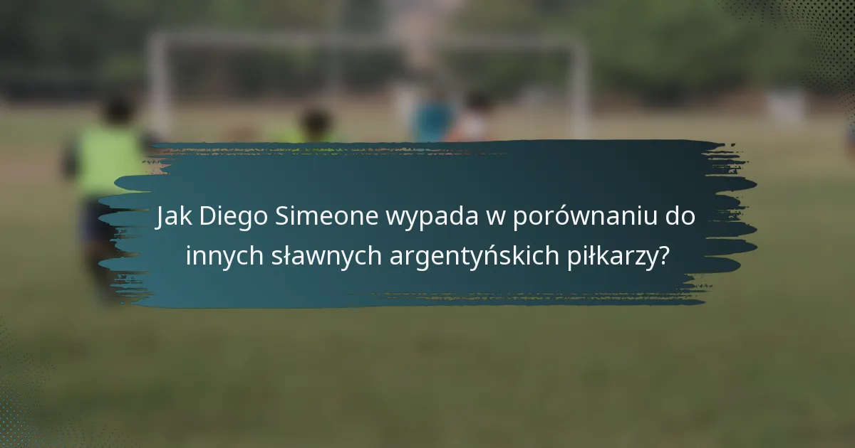 Jak Diego Simeone wypada w porównaniu do innych sławnych argentyńskich piłkarzy?