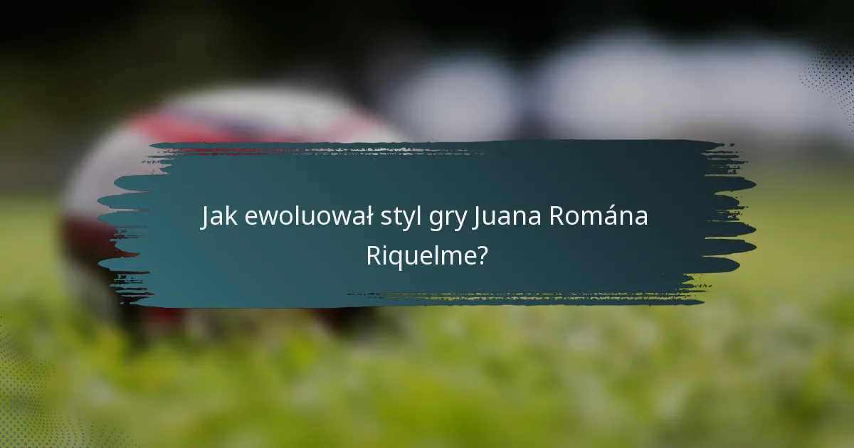 Jak ewoluował styl gry Juana Romána Riquelme?