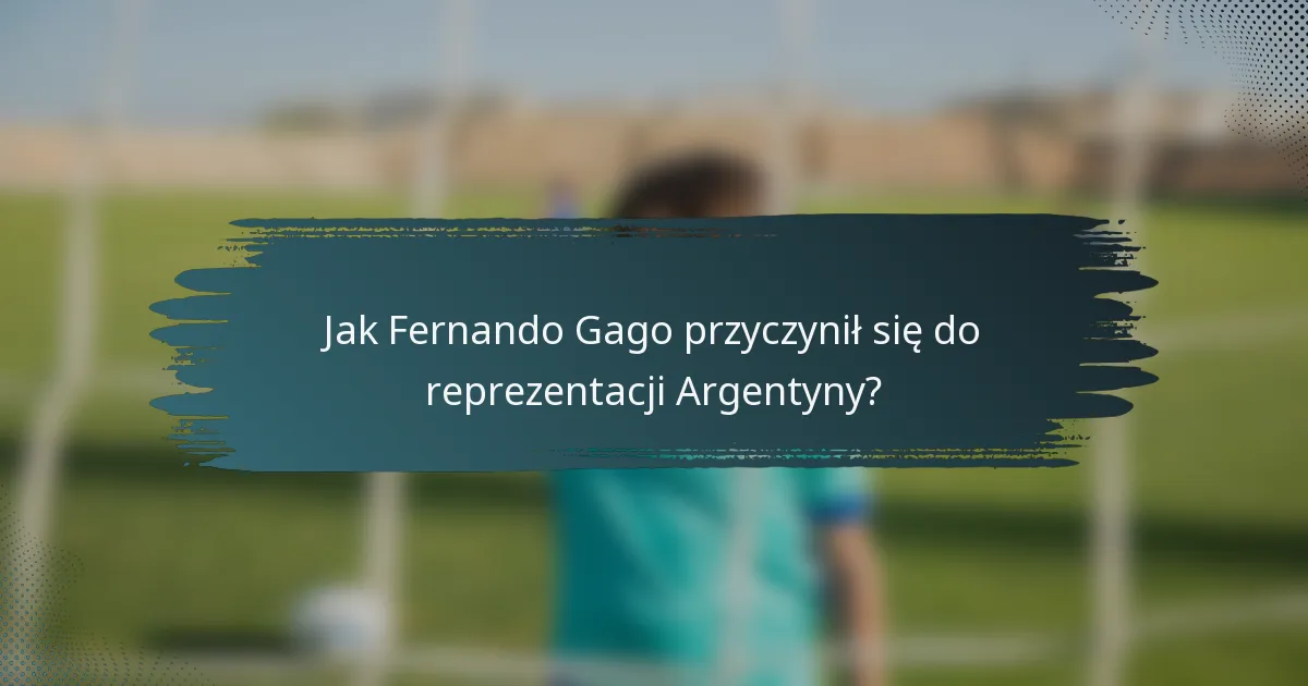 Jak Fernando Gago przyczynił się do reprezentacji Argentyny?