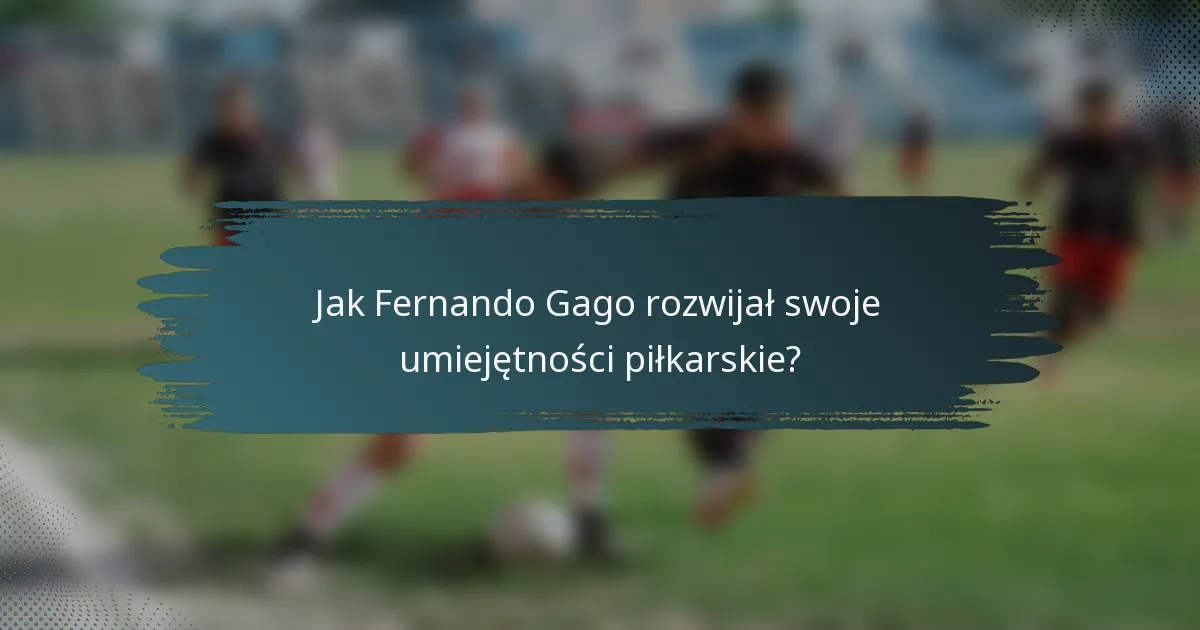 Jak Fernando Gago rozwijał swoje umiejętności piłkarskie?