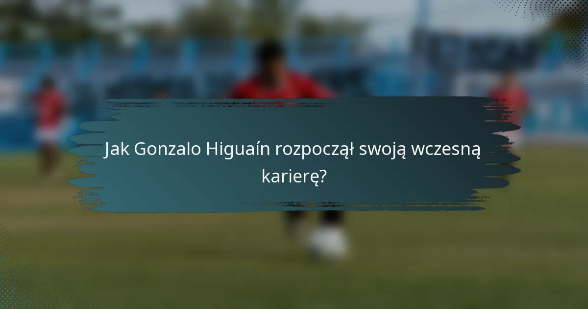 Jak Gonzalo Higuaín rozpoczął swoją wczesną karierę?