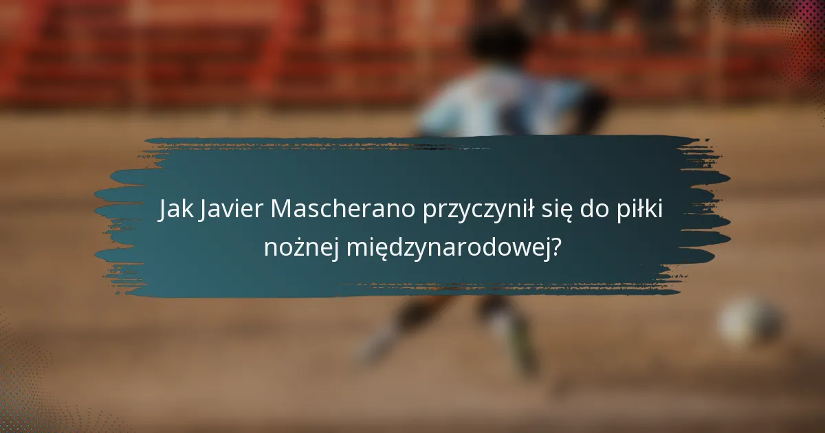 Jak Javier Mascherano przyczynił się do piłki nożnej międzynarodowej?