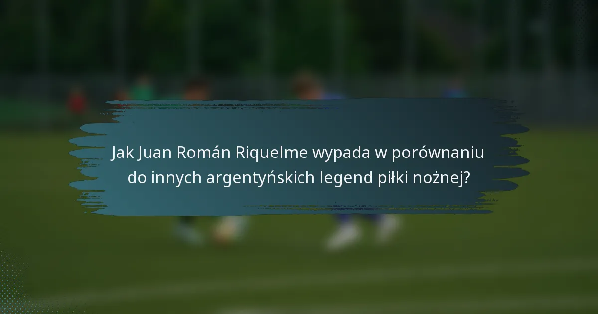 Jak Juan Román Riquelme wypada w porównaniu do innych argentyńskich legend piłki nożnej?