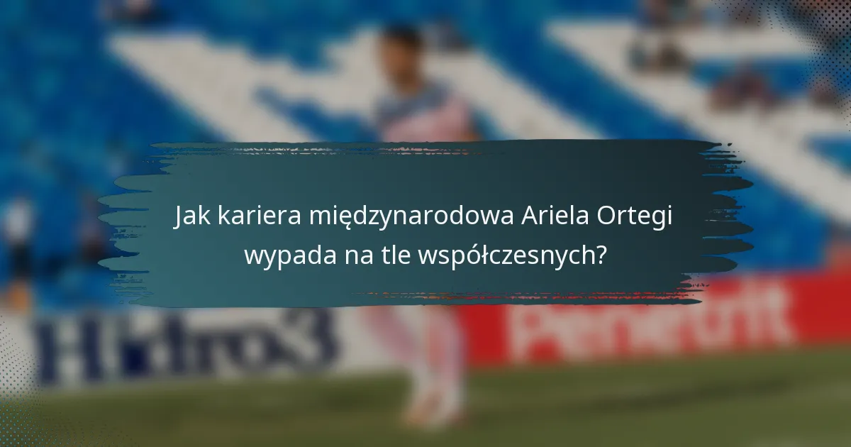 Jak kariera międzynarodowa Ariela Ortegi wypada na tle współczesnych?