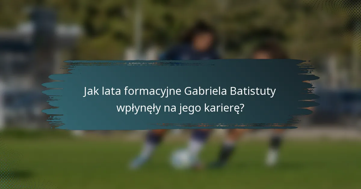 Jak lata formacyjne Gabriela Batistuty wpłynęły na jego karierę?