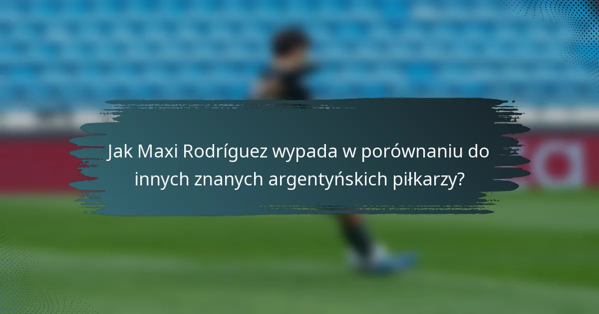Jak Maxi Rodríguez wypada w porównaniu do innych znanych argentyńskich piłkarzy?