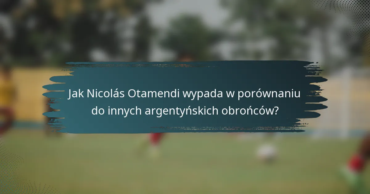 Jak Nicolás Otamendi wypada w porównaniu do innych argentyńskich obrońców?