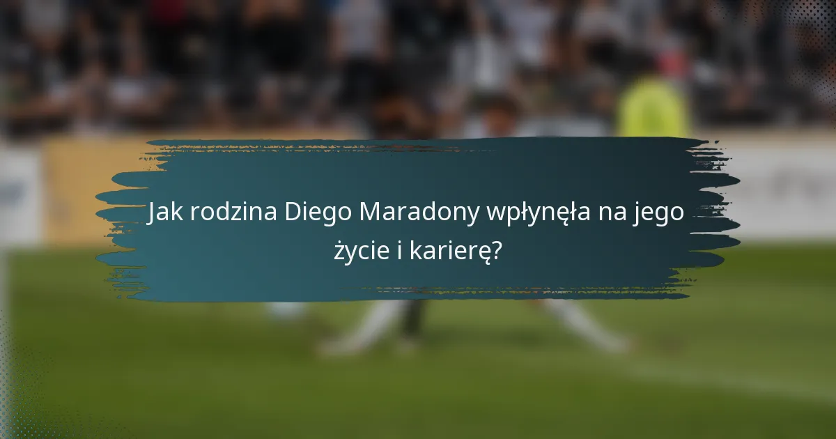Jak rodzina Diego Maradony wpłynęła na jego życie i karierę?