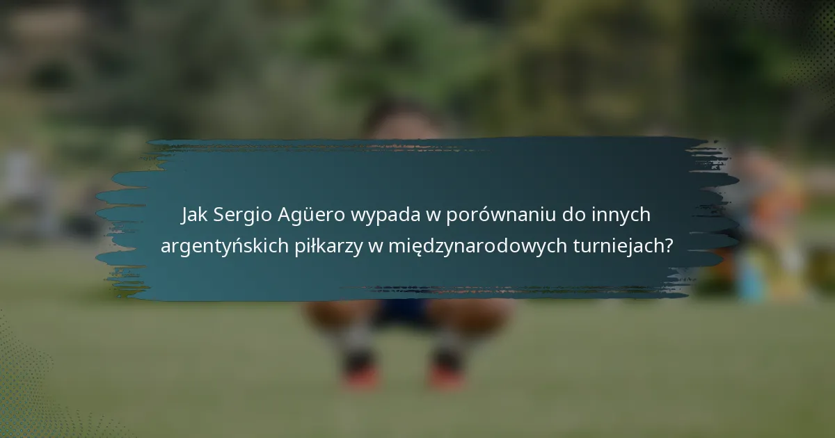 Jak Sergio Agüero wypada w porównaniu do innych argentyńskich piłkarzy w międzynarodowych turniejach?