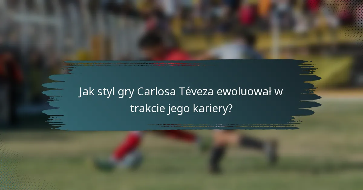 Jak styl gry Carlosa Téveza ewoluował w trakcie jego kariery?