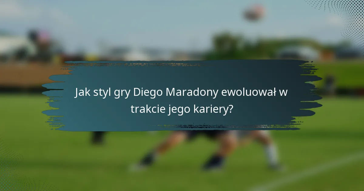 Jak styl gry Diego Maradony ewoluował w trakcie jego kariery?