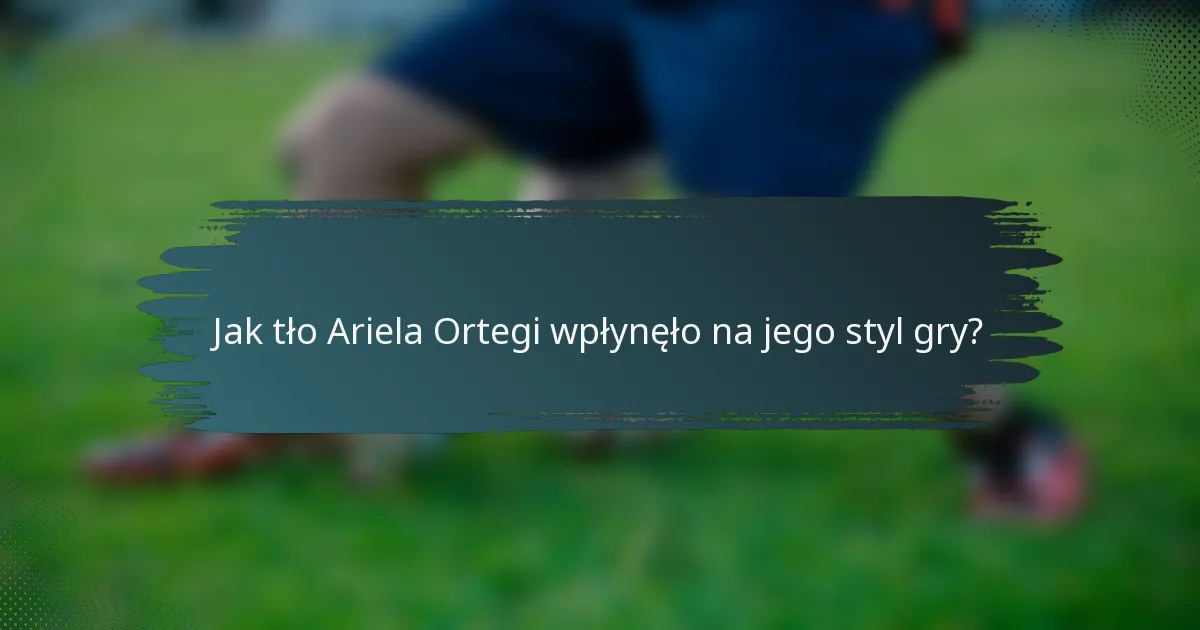 Jak tło Ariela Ortegi wpłynęło na jego styl gry?