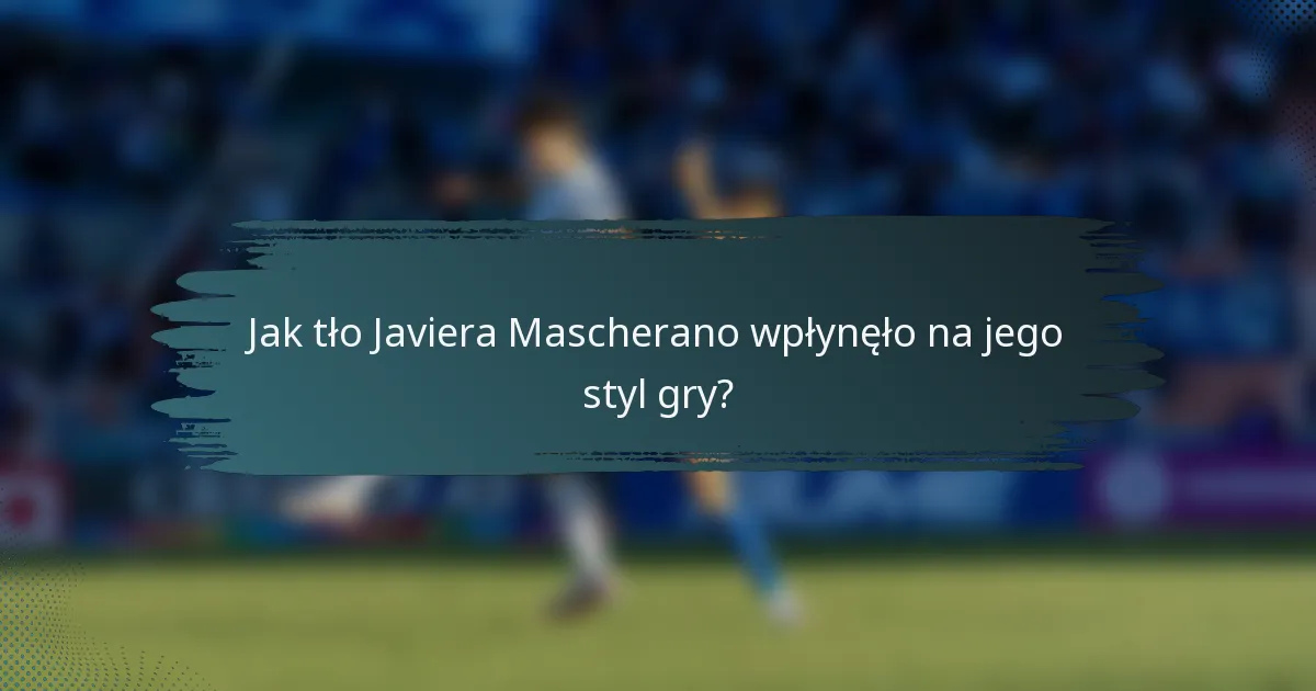 Jak tło Javiera Mascherano wpłynęło na jego styl gry?