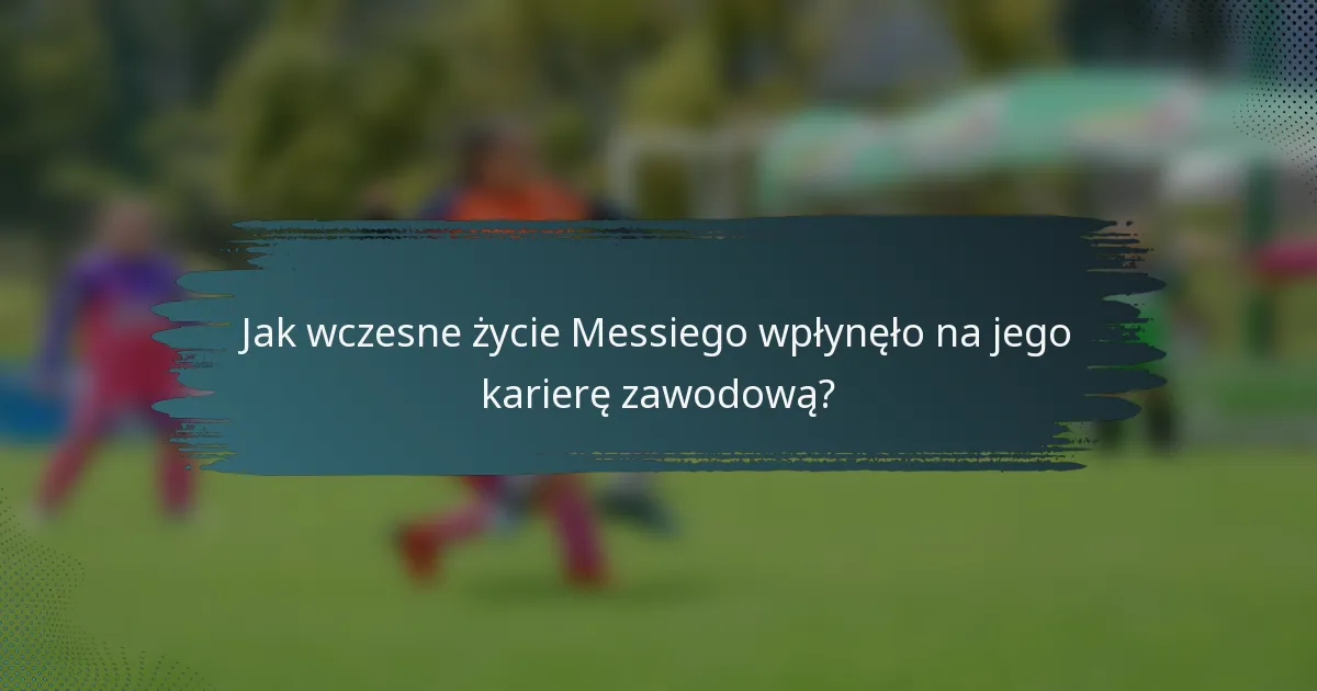 Jak wczesne życie Messiego wpłynęło na jego karierę zawodową?