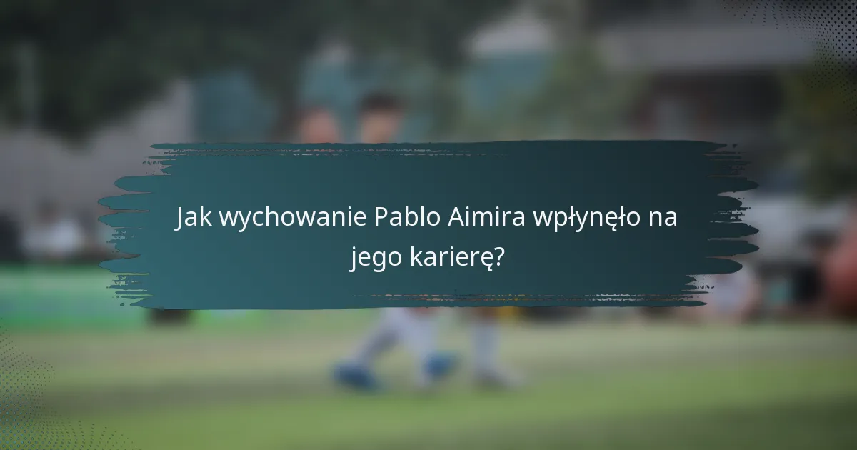 Jak wychowanie Pablo Aimira wpłynęło na jego karierę?
