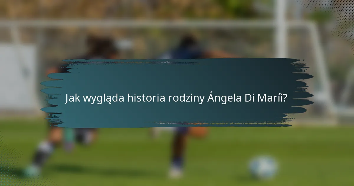 Jak wygląda historia rodziny Ángela Di Maríi?