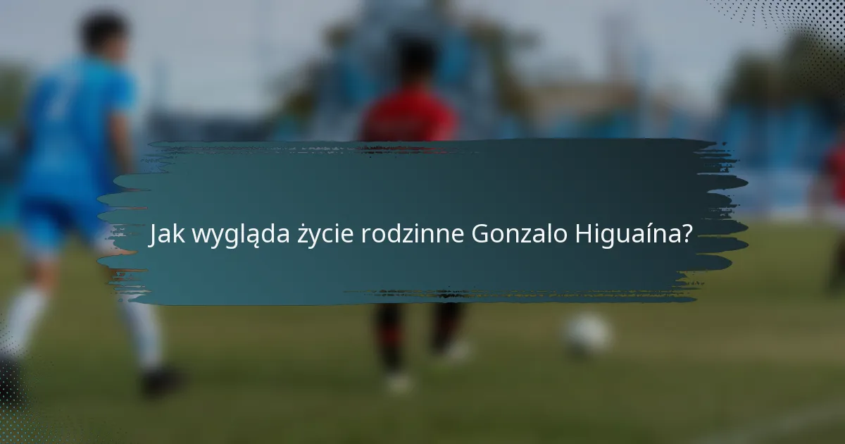 Jak wygląda życie rodzinne Gonzalo Higuaína?