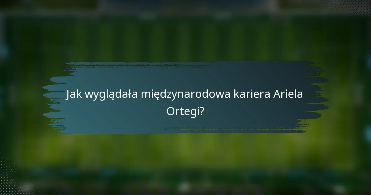 Jak wyglądała międzynarodowa kariera Ariela Ortegi?