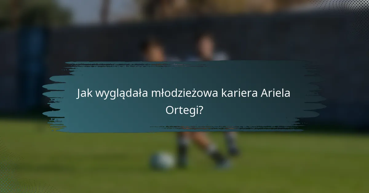 Jak wyglądała młodzieżowa kariera Ariela Ortegi?