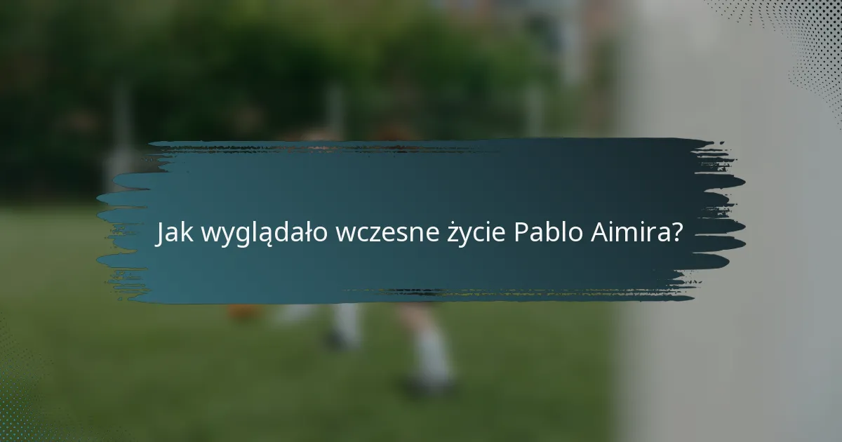 Jak wyglądało wczesne życie Pablo Aimira?