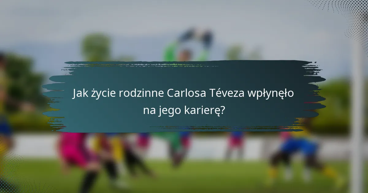 Jak życie rodzinne Carlosa Téveza wpłynęło na jego karierę?