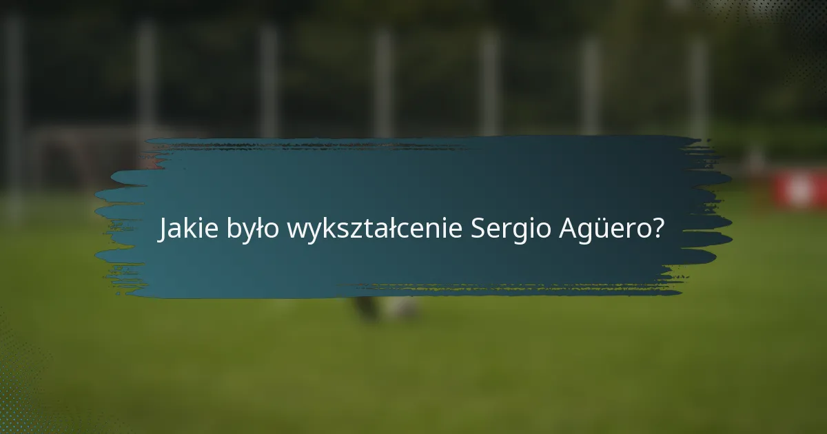 Jakie było wykształcenie Sergio Agüero?