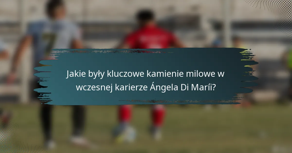 Jakie były kluczowe kamienie milowe w wczesnej karierze Ángela Di Maríi?