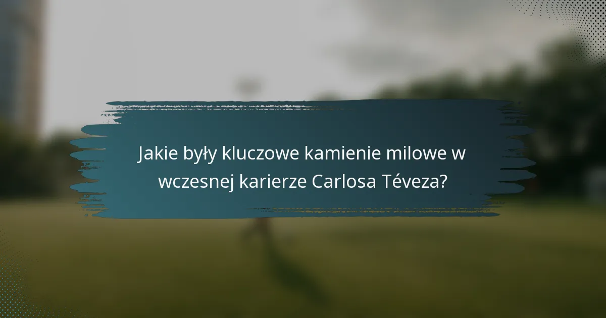 Jakie były kluczowe kamienie milowe w wczesnej karierze Carlosa Téveza?