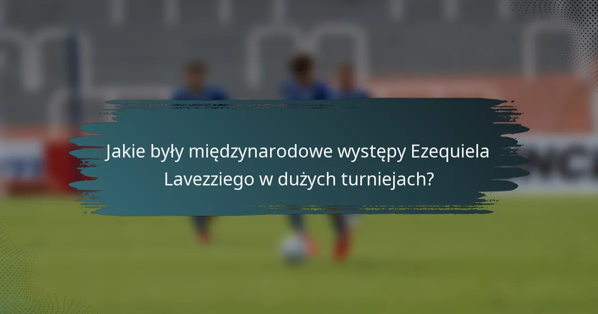 Jakie były międzynarodowe występy Ezequiela Lavezziego w dużych turniejach?