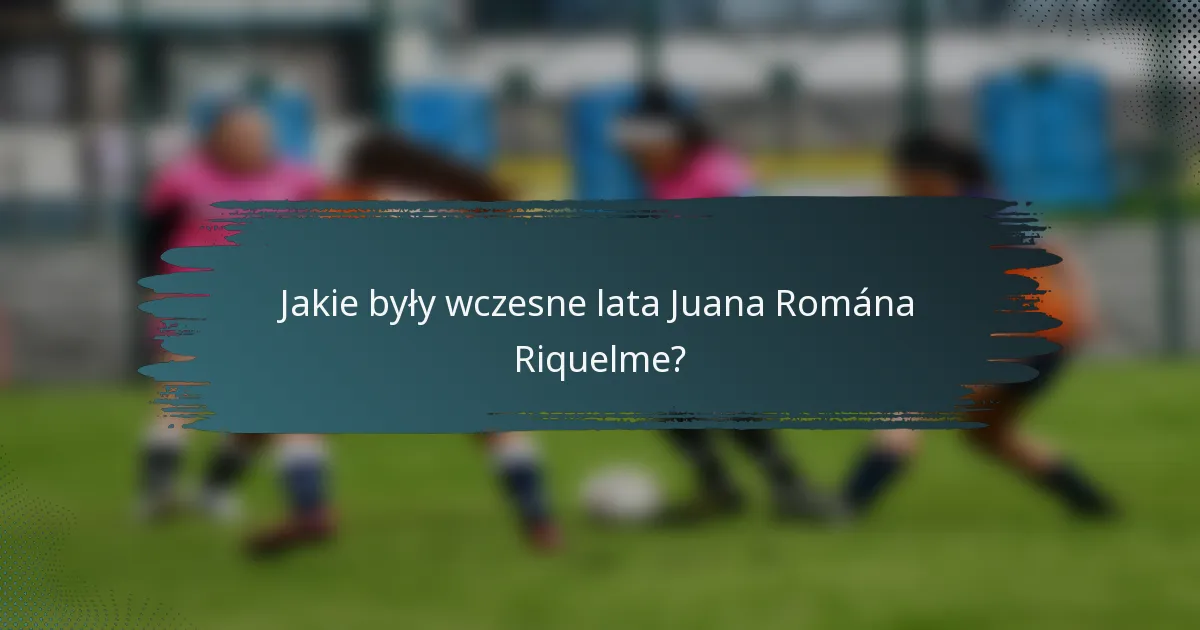 Jakie były wczesne lata Juana Romána Riquelme?