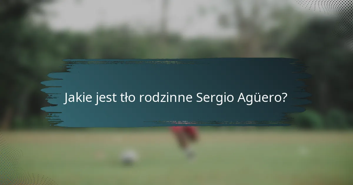 Jakie jest tło rodzinne Sergio Agüero?