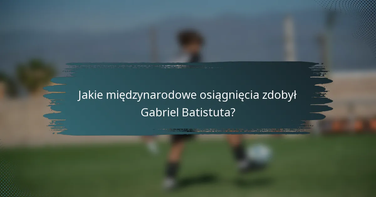 Jakie międzynarodowe osiągnięcia zdobył Gabriel Batistuta?
