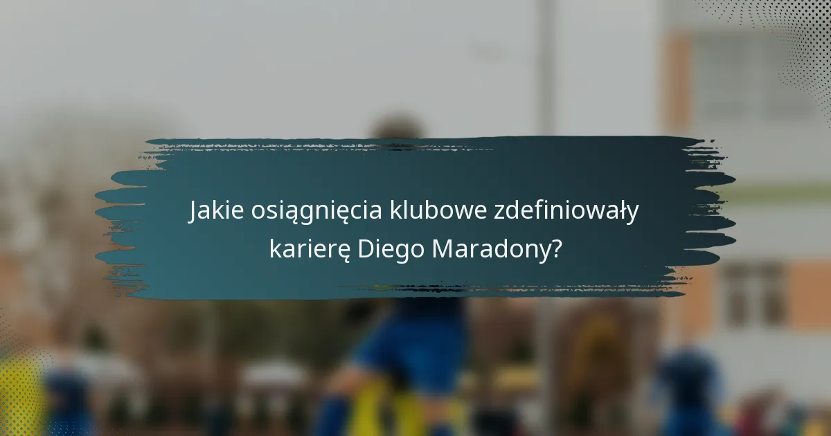 Jakie osiągnięcia klubowe zdefiniowały karierę Diego Maradony?
