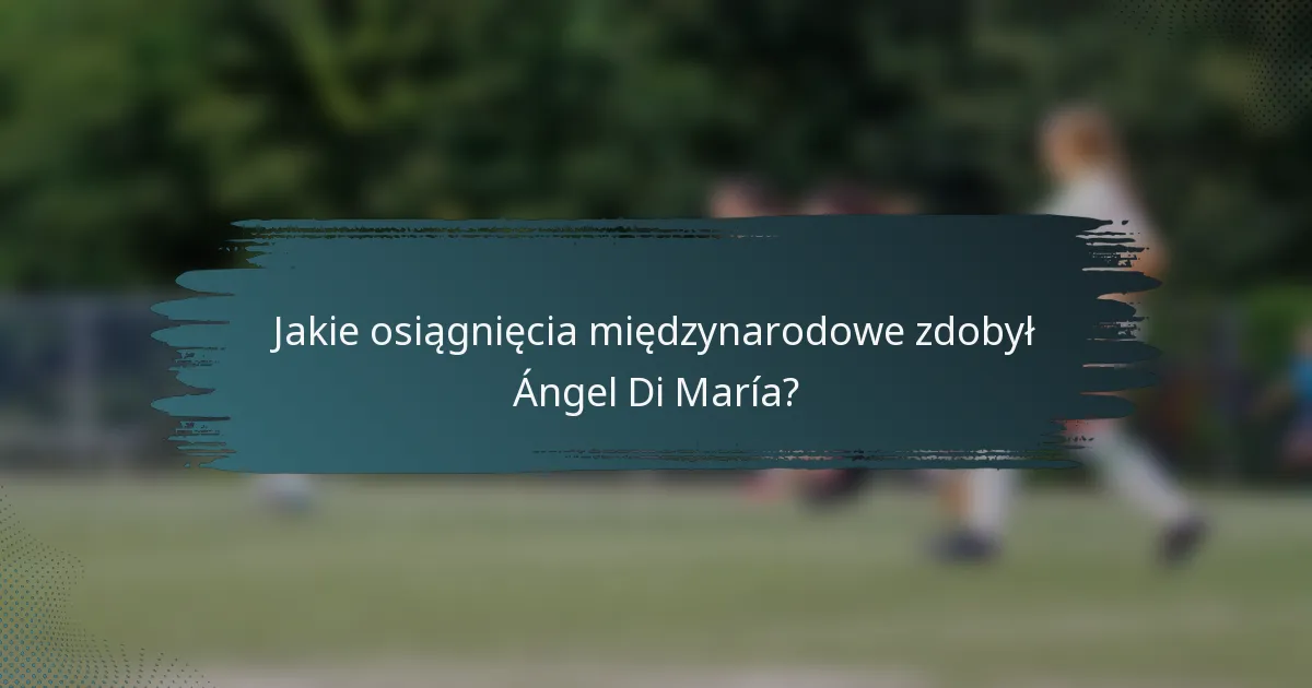 Jakie osiągnięcia międzynarodowe zdobył Ángel Di María?