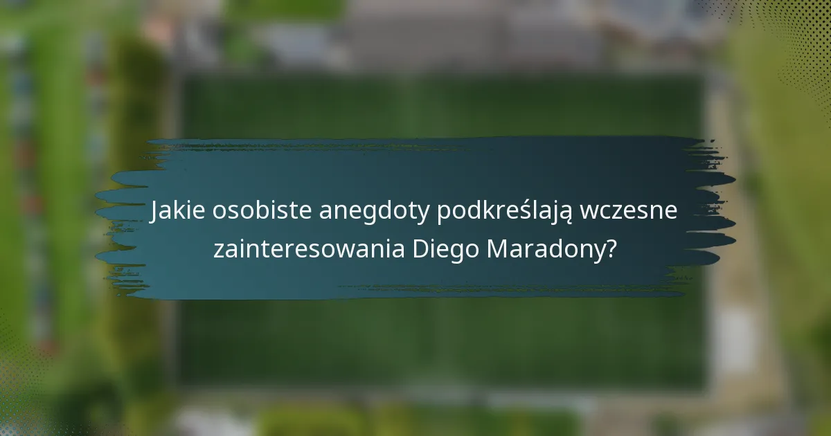 Jakie osobiste anegdoty podkreślają wczesne zainteresowania Diego Maradony?
