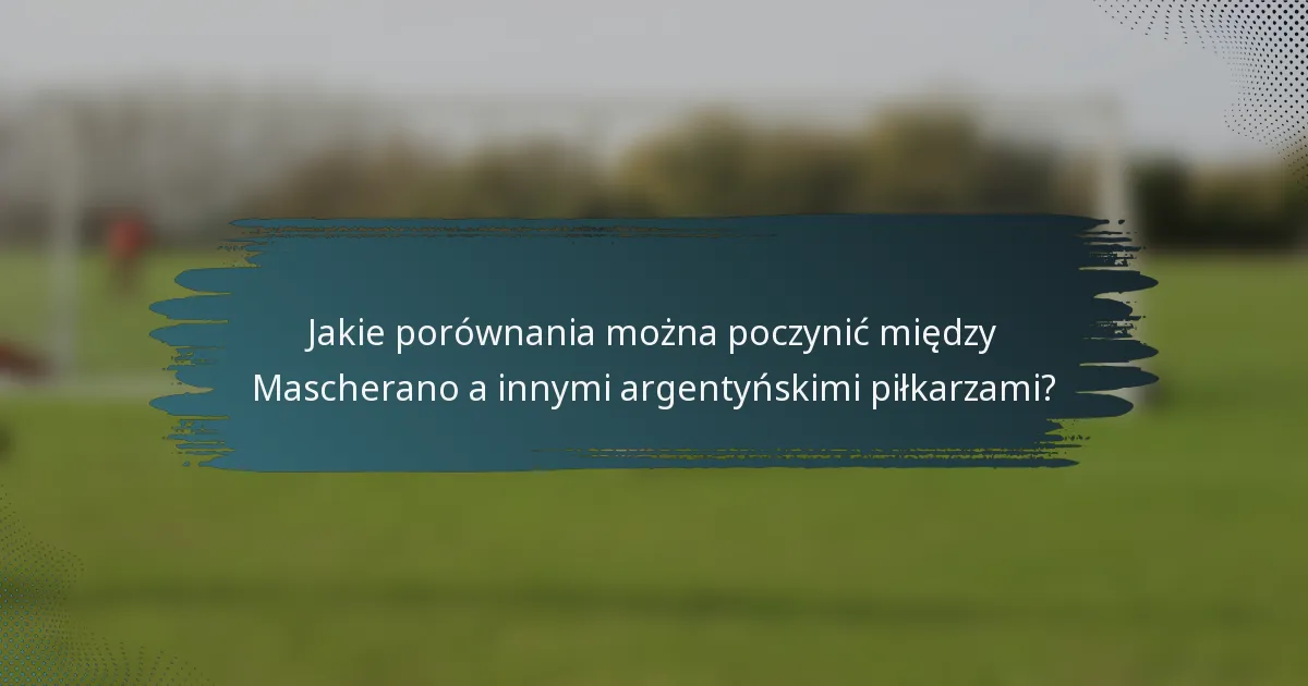 Jakie porównania można poczynić między Mascherano a innymi argentyńskimi piłkarzami?