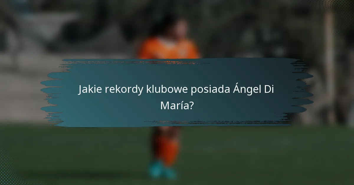 Jakie rekordy klubowe posiada Ángel Di María?