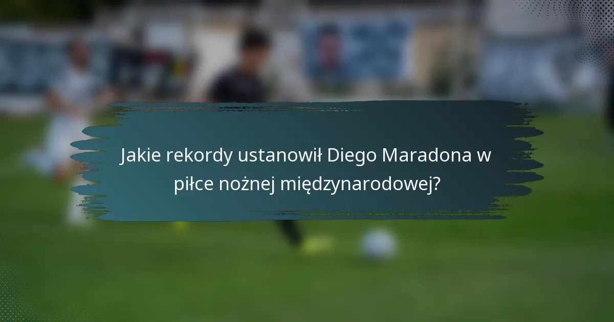 Jakie rekordy ustanowił Diego Maradona w piłce nożnej międzynarodowej?