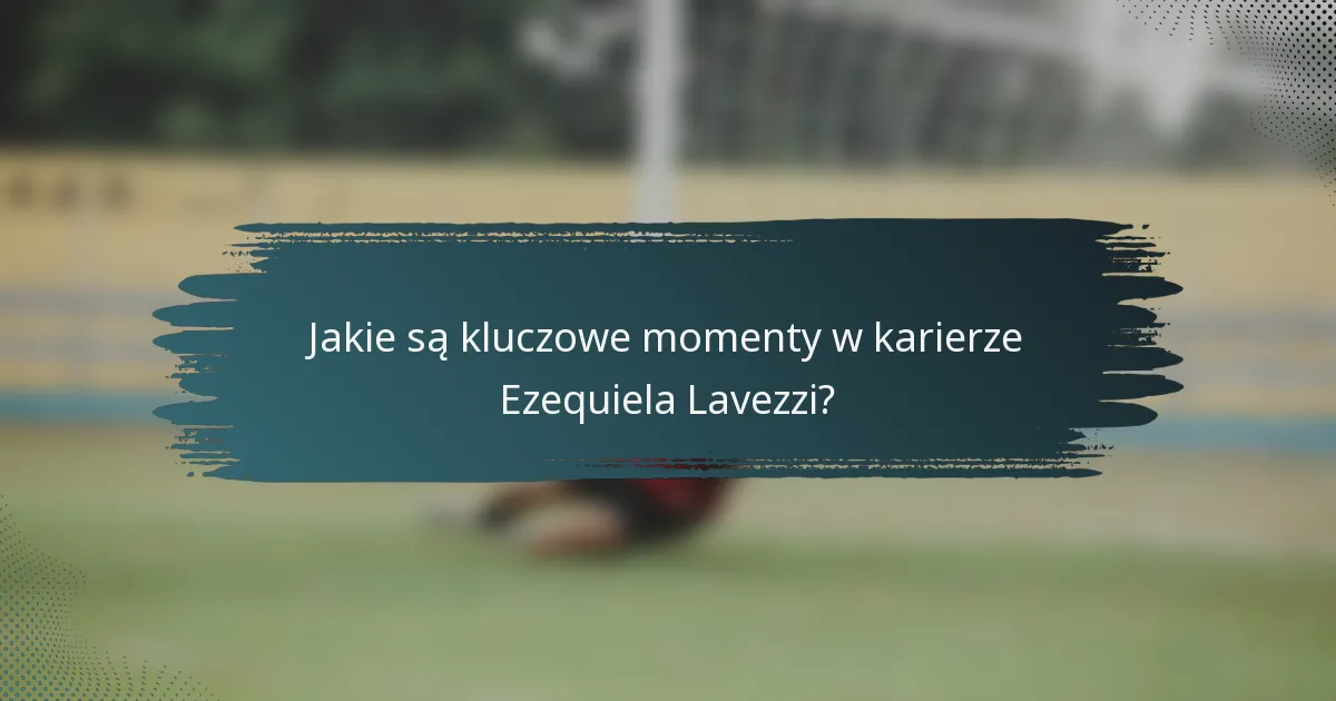 Jakie są kluczowe momenty w karierze Ezequiela Lavezzi?