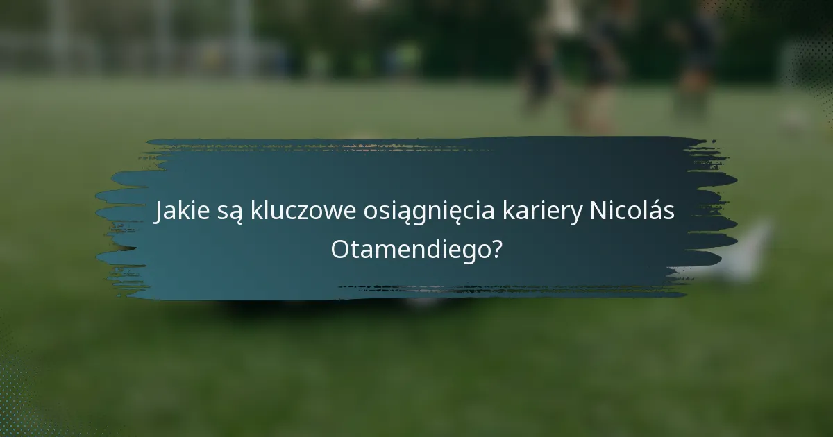 Jakie są kluczowe osiągnięcia kariery Nicolás Otamendiego?