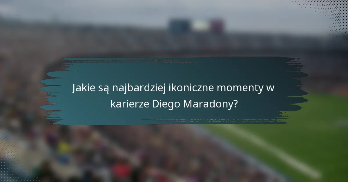 Jakie są najbardziej ikoniczne momenty w karierze Diego Maradony?