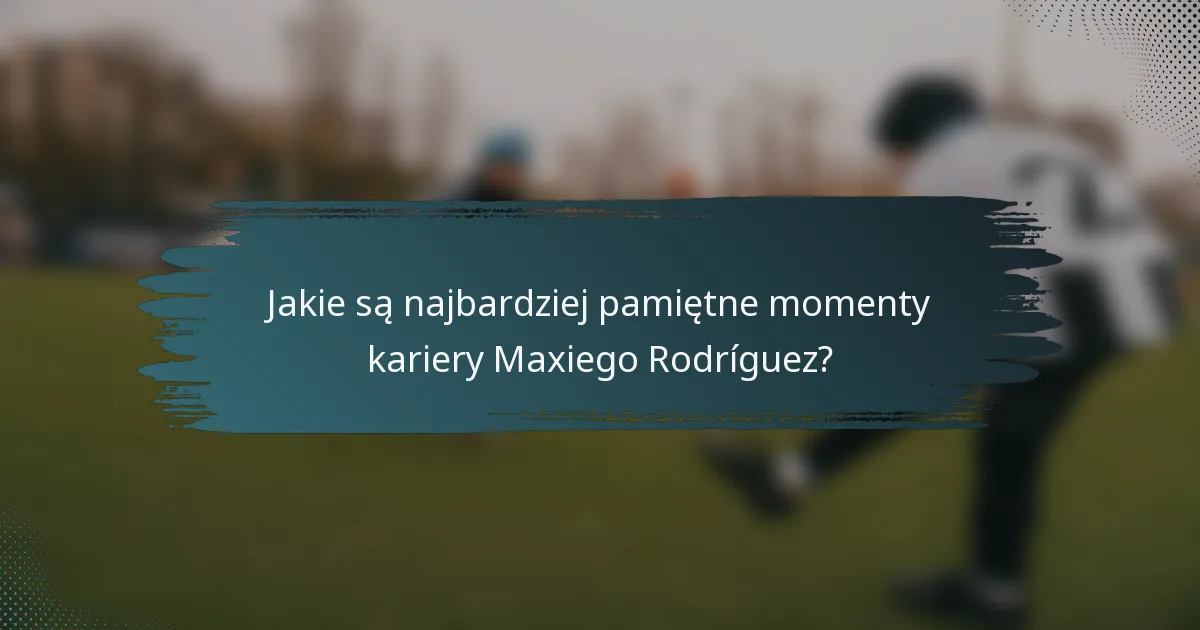Jakie są najbardziej pamiętne momenty kariery Maxiego Rodríguez?