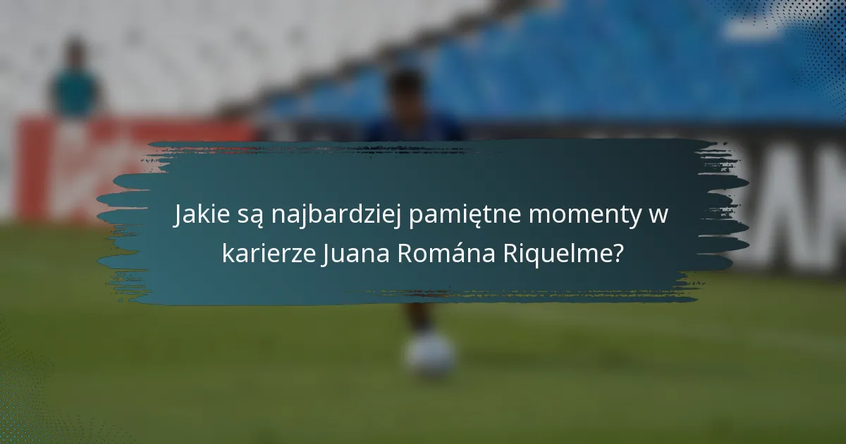 Jakie są najbardziej pamiętne momenty w karierze Juana Romána Riquelme?