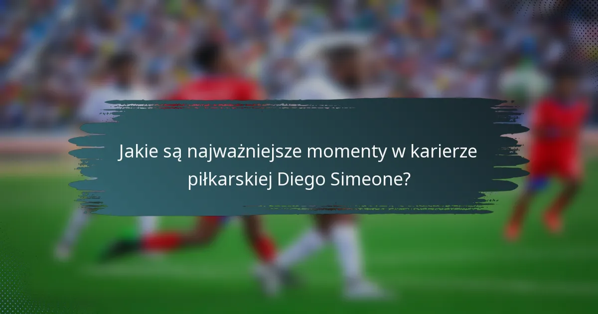 Jakie są najważniejsze momenty w karierze piłkarskiej Diego Simeone?