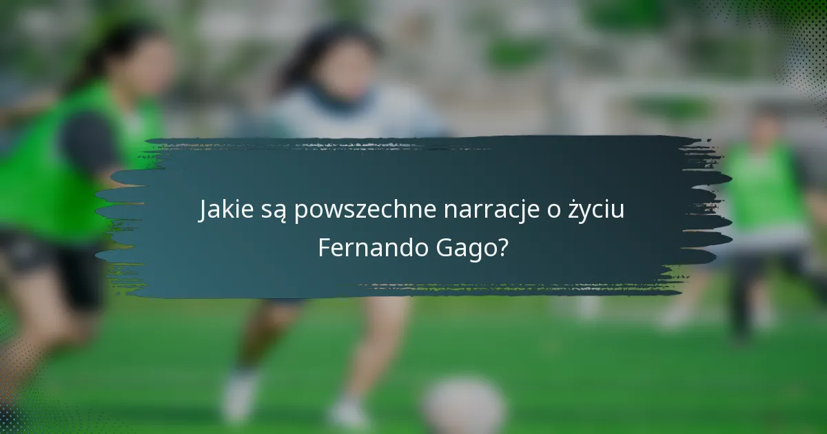 Jakie są powszechne narracje o życiu Fernando Gago?