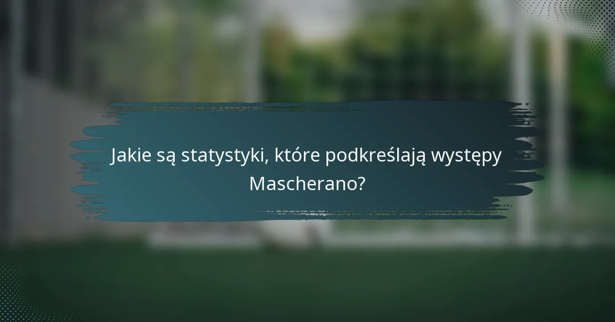 Jakie są statystyki, które podkreślają występy Mascherano?