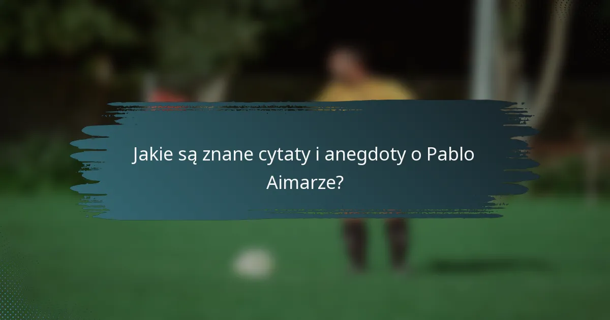 Jakie są znane cytaty i anegdoty o Pablo Aimarze?